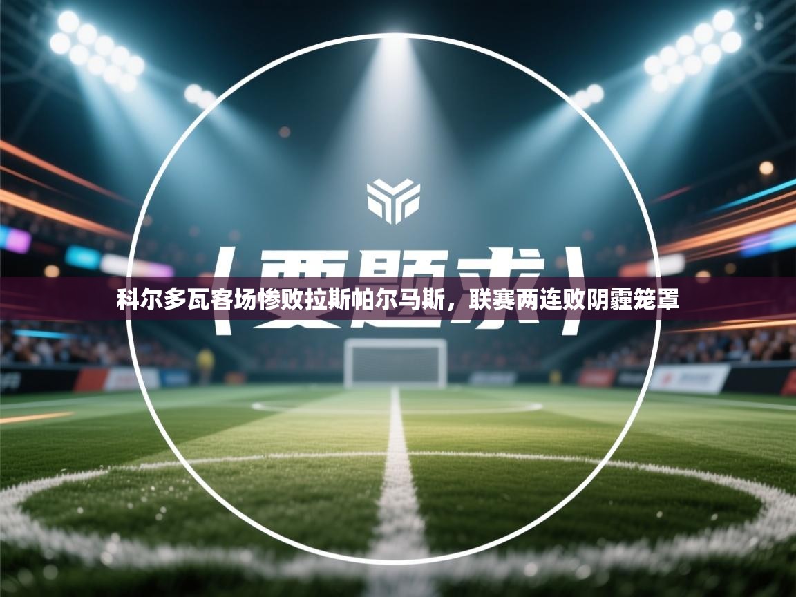 科尔多瓦客场惨败拉斯帕尔马斯，联赛两连败阴霾笼罩