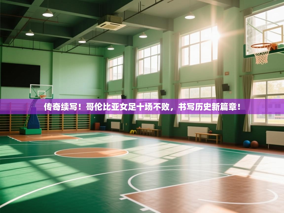 传奇续写！哥伦比亚女足十场不败，书写历史新篇章！  第1张