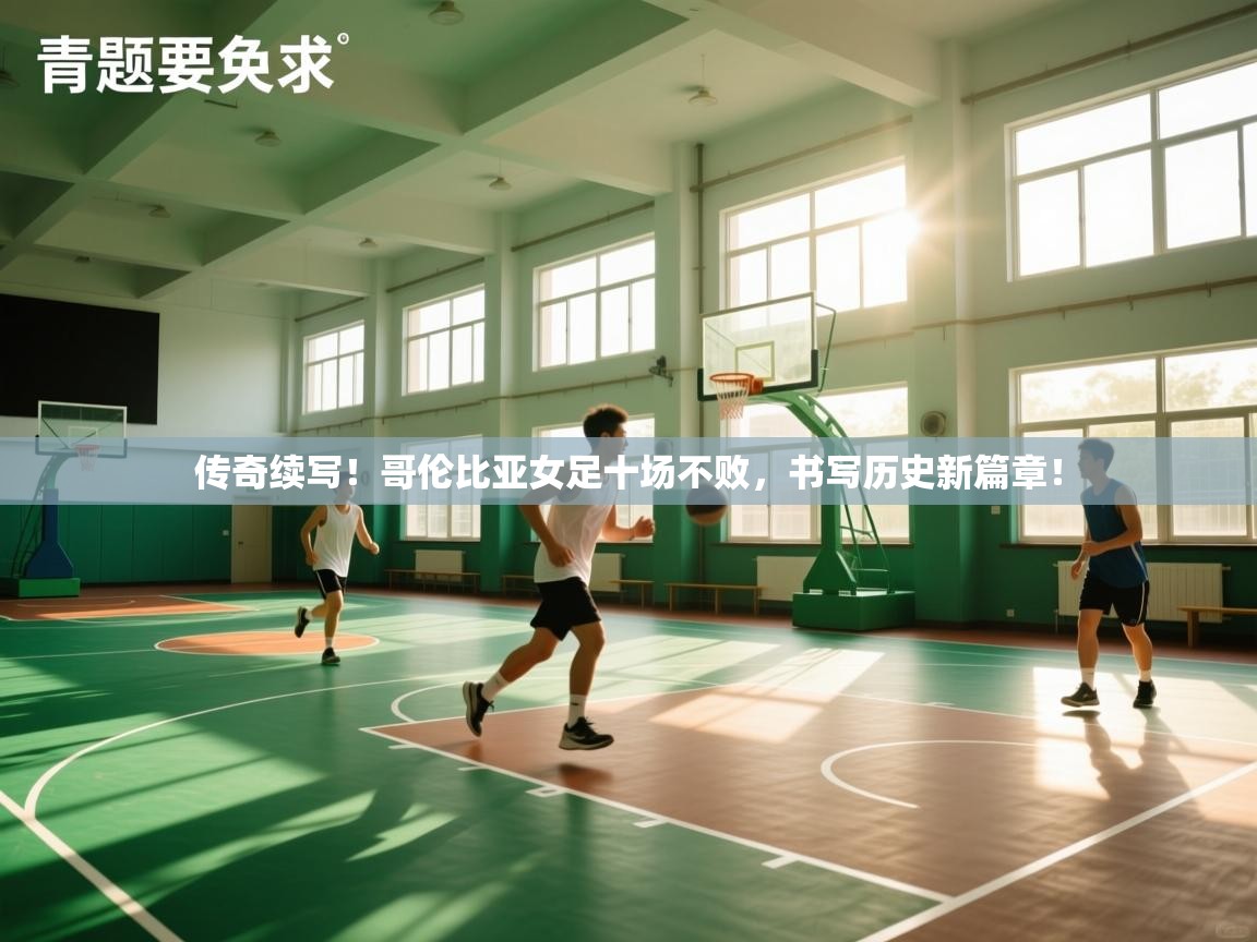 传奇续写！哥伦比亚女足十场不败，书写历史新篇章！  第2张