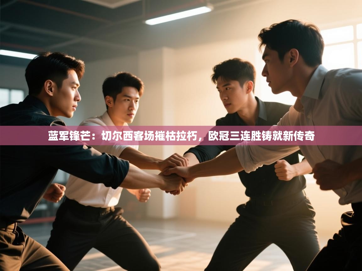 蓝军锋芒：切尔西客场摧枯拉朽，欧冠三连胜铸就新传奇  第1张