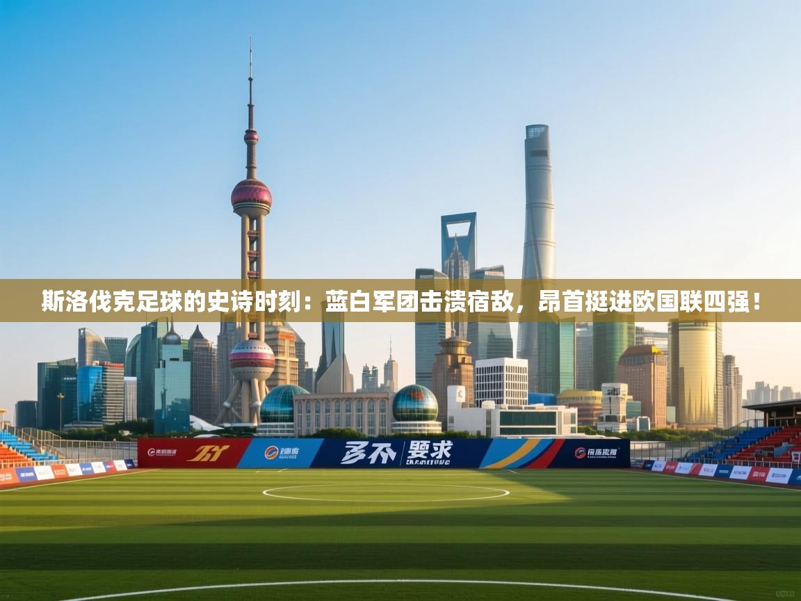 斯洛伐克足球的史诗时刻：蓝白军团击溃宿敌，昂首挺进欧国联四强！  第2张