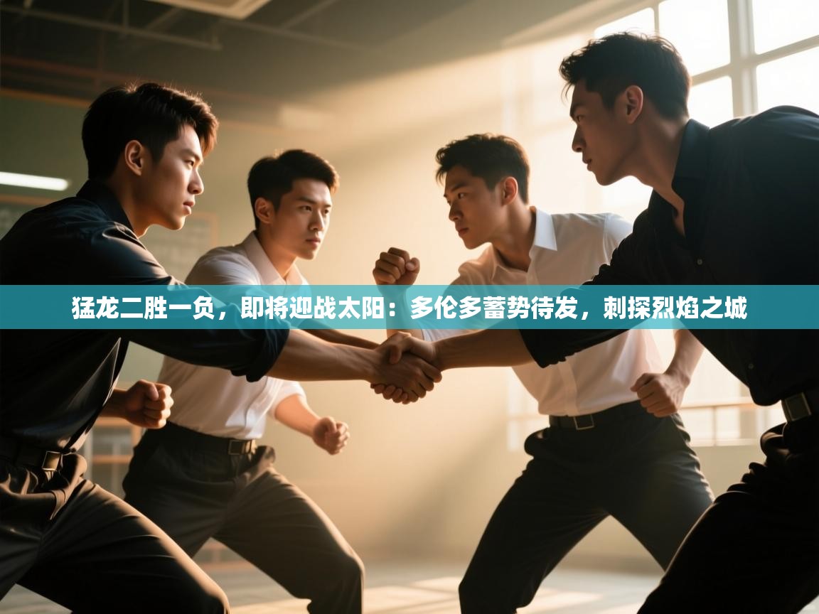 猛龙二胜一负，即将迎战太阳：多伦多蓄势待发，刺探烈焰之城