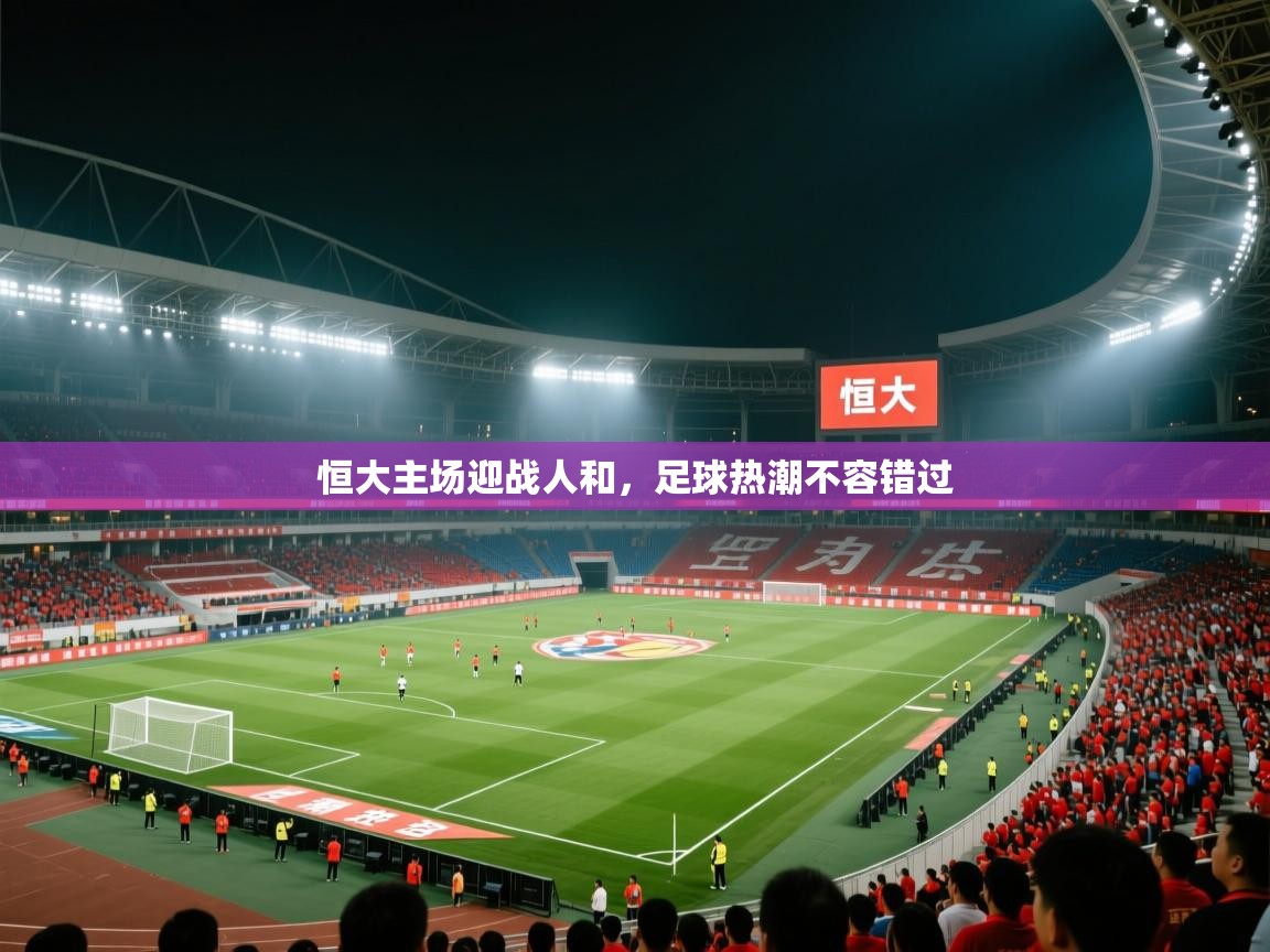 恒大主场迎战人和,足球热潮不容错过 第1张