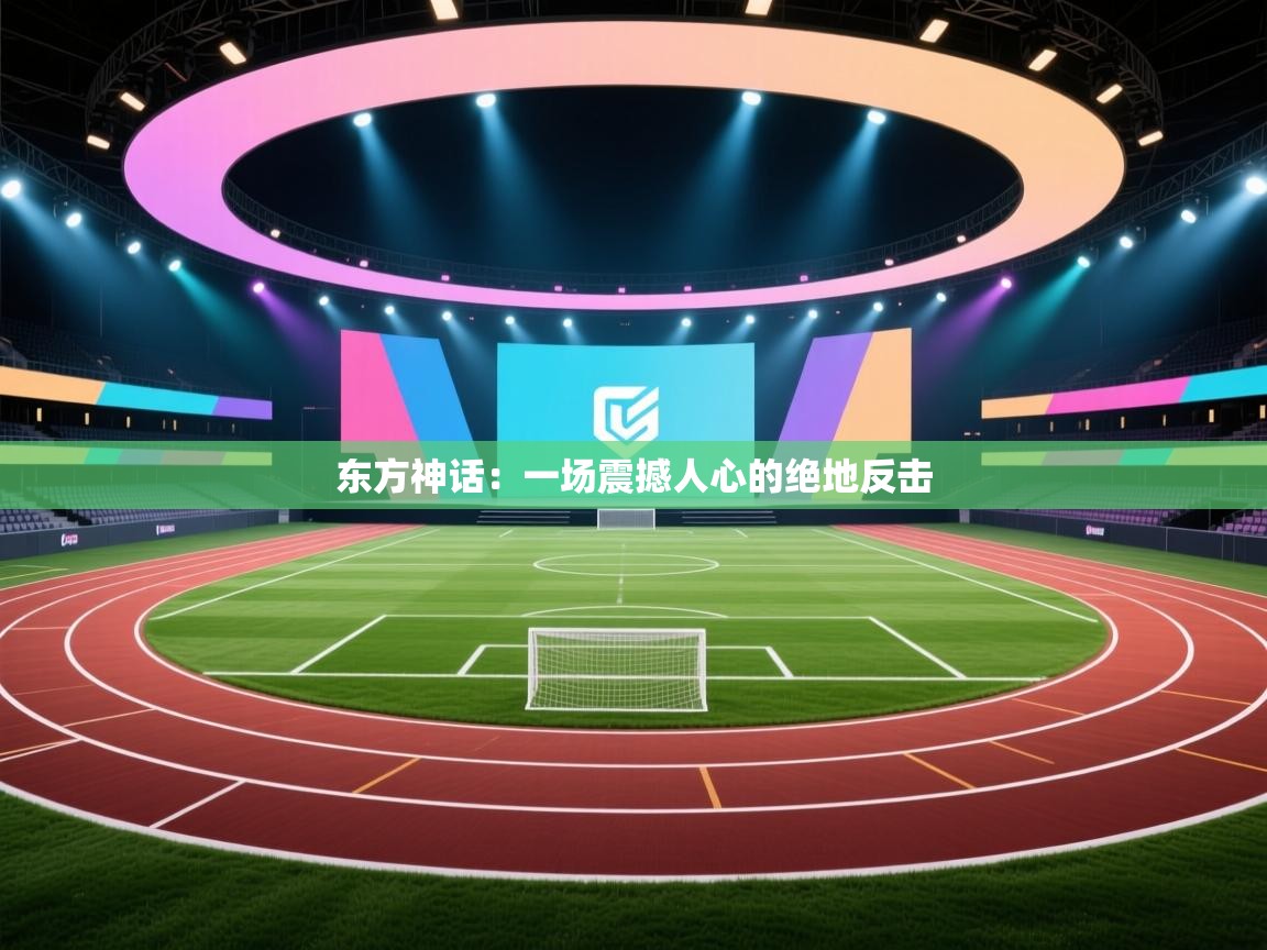 东方神话:一场震撼人心的绝地反击 第1张