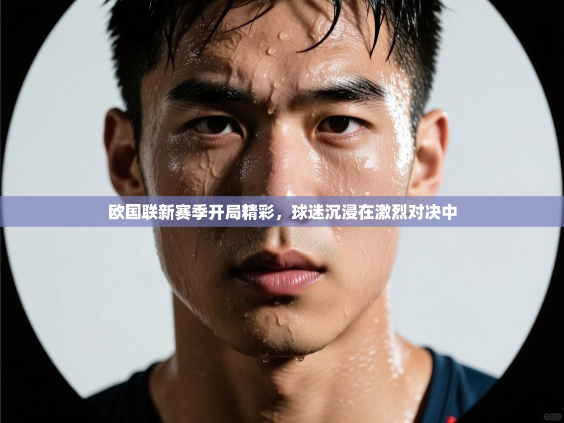 欧国联新赛季开局精彩，球迷沉浸在激烈对决中