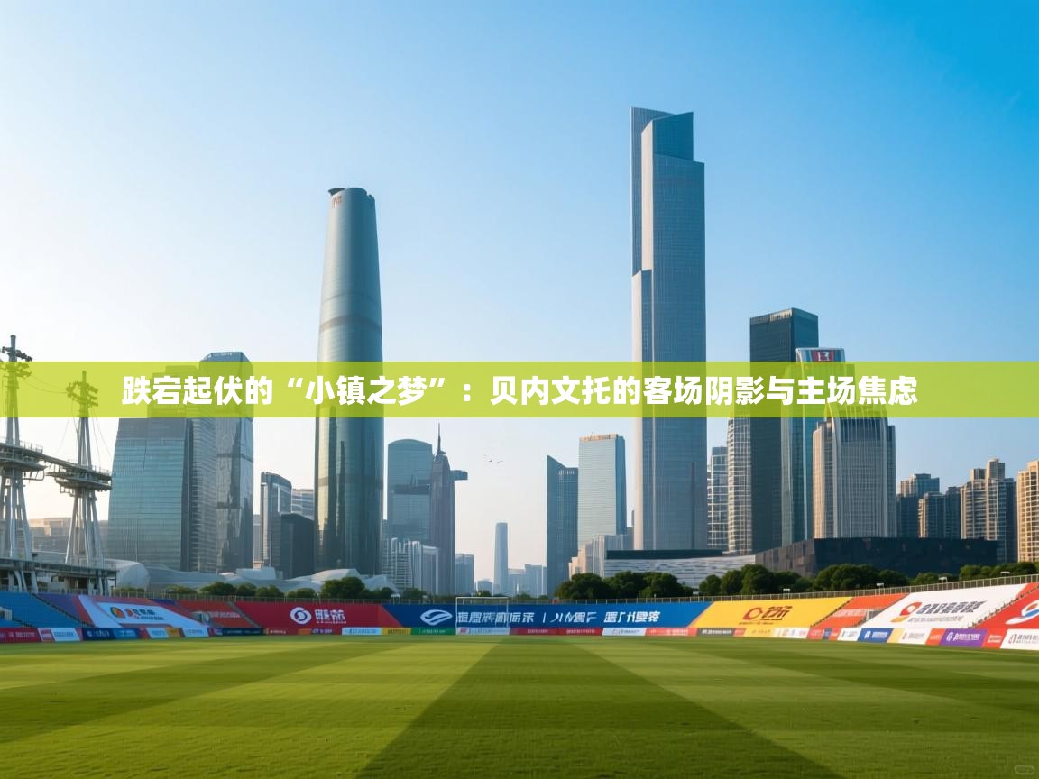 跌宕起伏的“小镇之梦”：贝内文托的客场阴影与主场焦虑