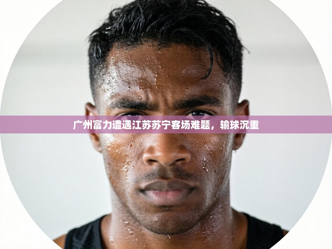 广州富力遭遇江苏苏宁客场难题，输球沉重